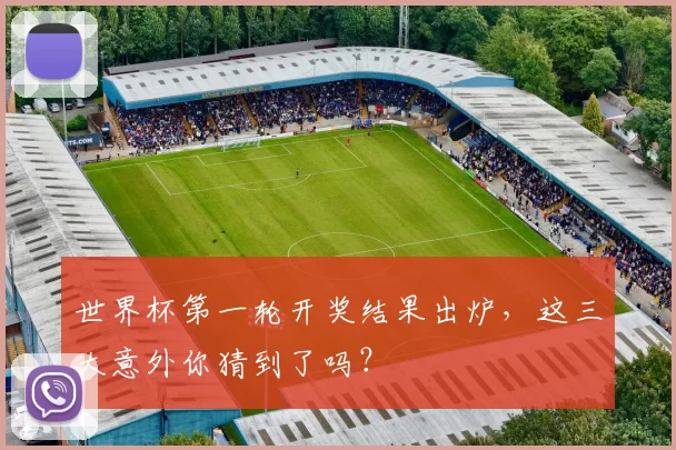世界杯第一轮开奖结果出炉,这三大意外你猜到了吗?