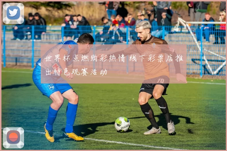 世界杯点燃购彩热情 线下彩票店推出特色观赛活动