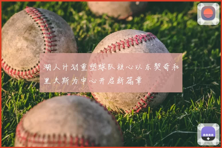 湖人计划重塑球队核心以东契奇和里夫斯为中心开启新篇章
