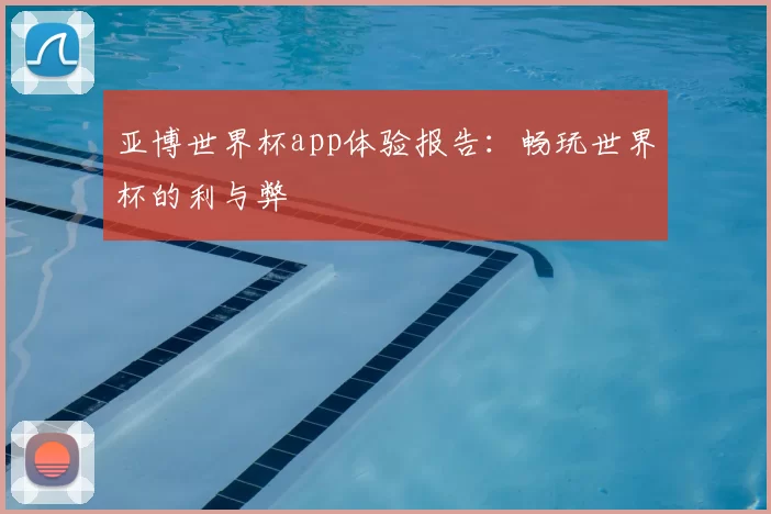 亚博世界杯app体验报告:畅玩世界杯的利与弊