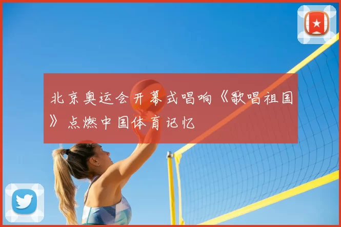 北京奥运会开幕式唱响《歌唱祖国》点燃中国体育记忆