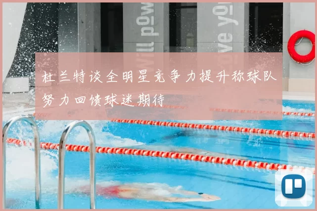 杜兰特谈全明星竞争力提升称球队努力回馈球迷期待